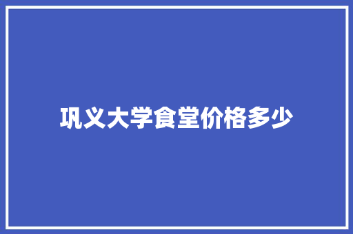 巩义大学食堂价格多少 未命名