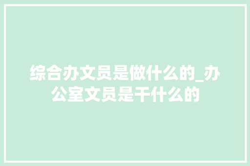 综合办文员是做什么的_办公室文员是干什么的 商务邮件范文