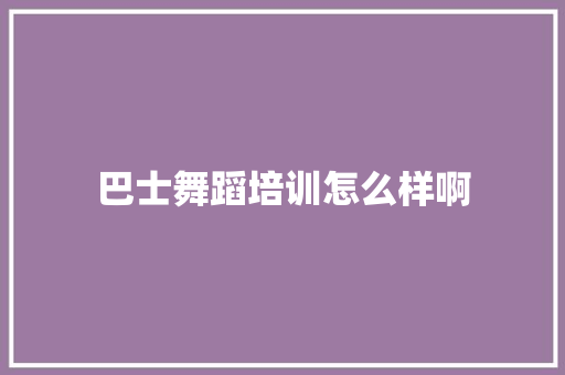 巴士舞蹈培训怎么样啊 未命名