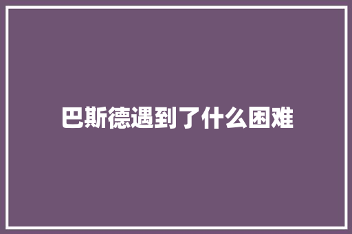 巴斯德遇到了什么困难