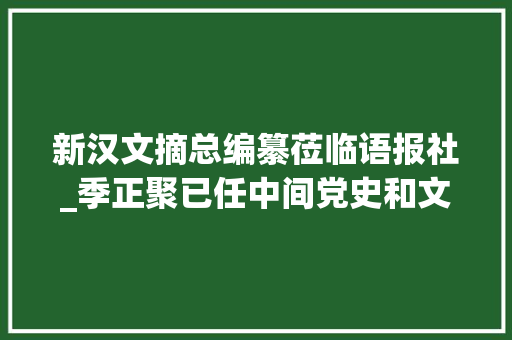 新汉文摘总编纂莅临语报社_季正聚已任中间党史和文献研究院副院长中间编译局局长