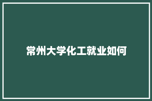 常州大学化工就业如何