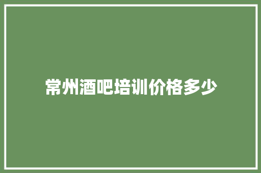 常州酒吧培训价格多少