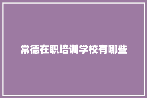 常德在职培训学校有哪些