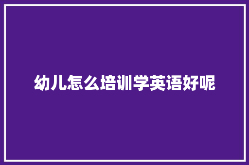 幼儿怎么培训学英语好呢 未命名