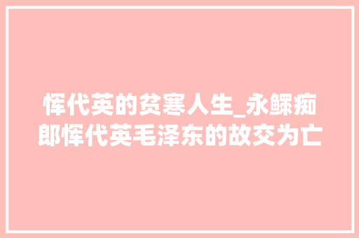 恽代英的贫寒人生_永鳏痴郎恽代英毛泽东的故交为亡妻守身10年后娶妻妹