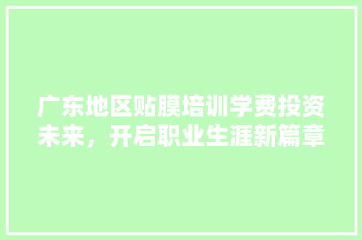 广东地区贴膜培训学费投资未来，开启职业生涯新篇章