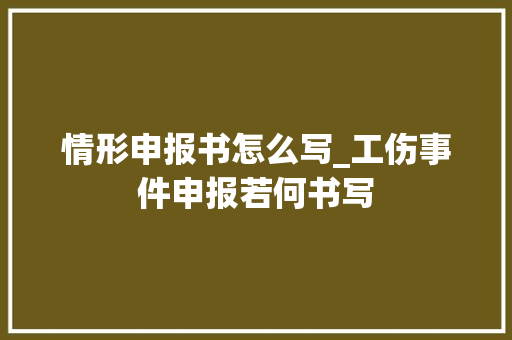 情形申报书怎么写_工伤事件申报若何书写