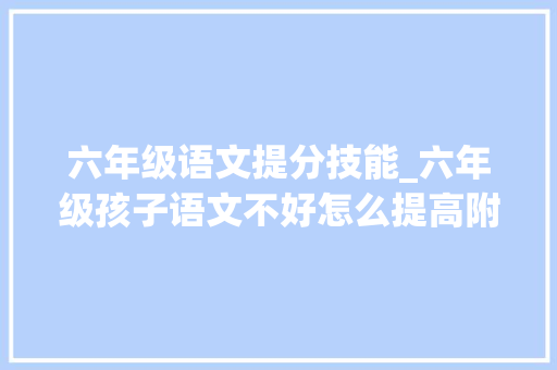 六年级语文提分技能_六年级孩子语文不好怎么提高附深度解析拿高分很轻松 商务邮件范文