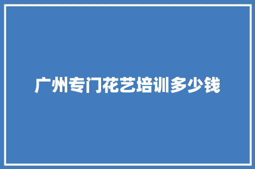 广州专门花艺培训多少钱