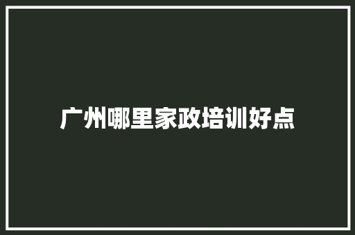 广州哪里家政培训好点 未命名