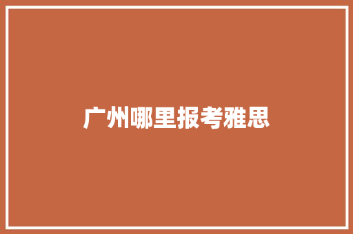 广州哪里报考雅思 未命名