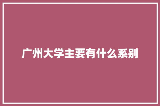 广州大学主要有什么系别