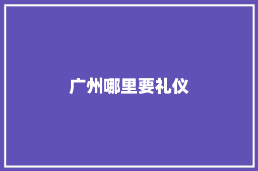 广州哪里要礼仪 未命名