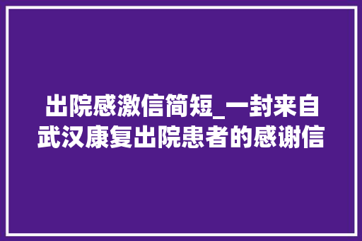 出院感激信简短_一封来自武汉康复出院患者的感谢信