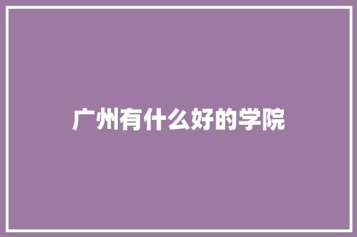 广州有什么好的学院 未命名