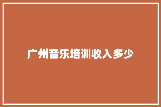 广州音乐培训收入多少 未命名