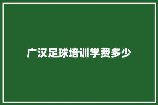 广汉足球培训学费多少