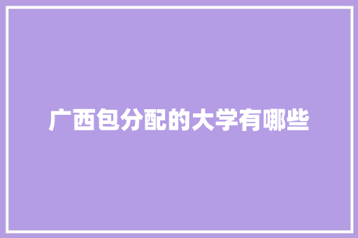 广西包分配的大学有哪些 未命名