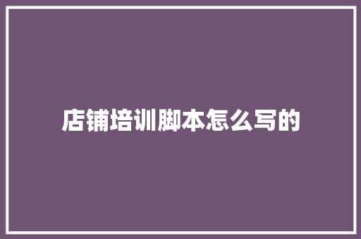 店铺培训脚本怎么写的 未命名