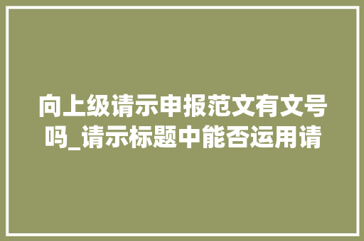 向上级请示申报范文有文号吗_请示标题中能否运用请申请请求之类动词