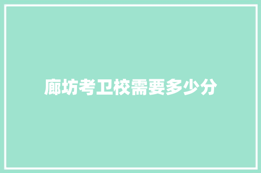 廊坊考卫校需要多少分 未命名