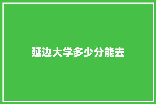 延边大学多少分能去 未命名