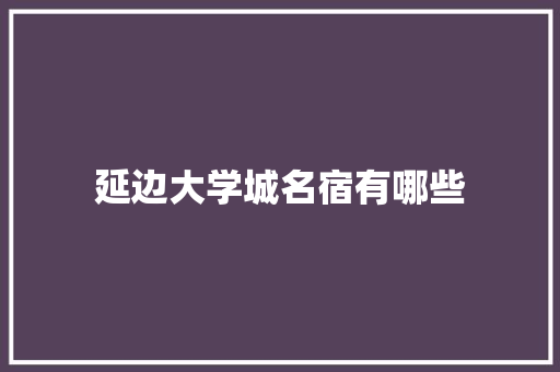 延边大学城名宿有哪些