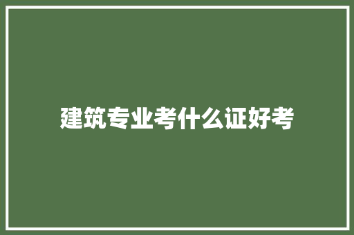 建筑专业考什么证好考 未命名