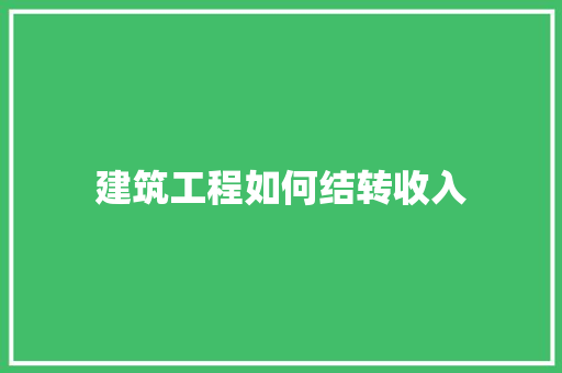 建筑工程如何结转收入 未命名