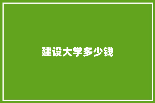 建设大学多少钱