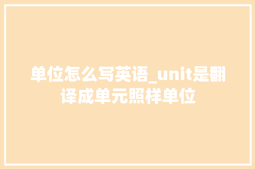 单位怎么写英语_unit是翻译成单元照样单位 论文范文