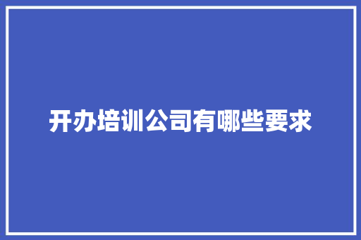 开办培训公司有哪些要求 未命名