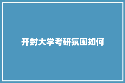 开封大学考研氛围如何