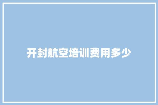 开封航空培训费用多少