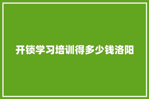 开锁学习培训得多少钱洛阳 未命名