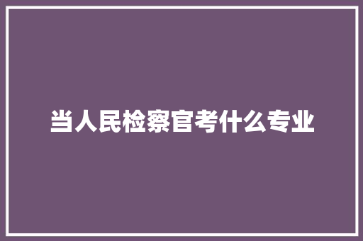 当人民检察官考什么专业