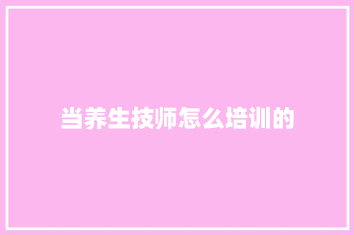 当养生技师怎么培训的