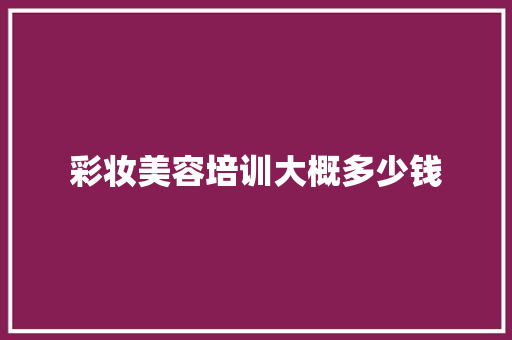 彩妆美容培训大概多少钱 未命名