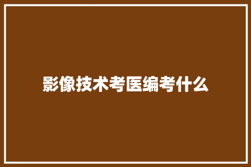 影像技术考医编考什么