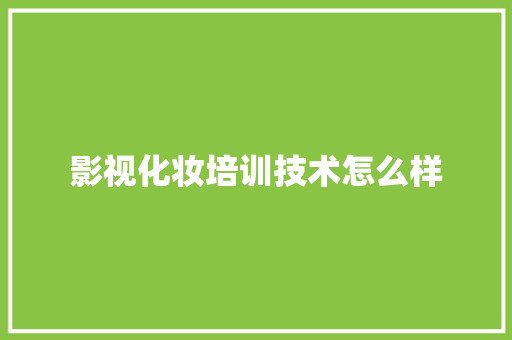 影视化妆培训技术怎么样