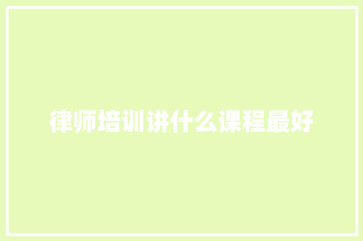 律师培训讲什么课程最好