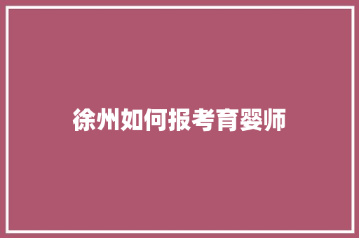 徐州如何报考育婴师 未命名