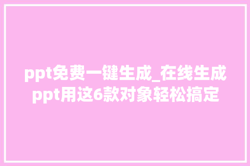 ppt免费一键生成_在线生成ppt用这6款对象轻松搞定PPT制作 求职信范文