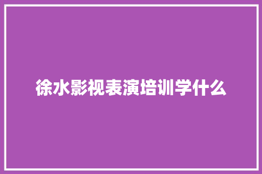 徐水影视表演培训学什么 未命名