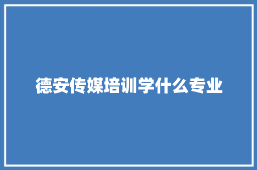 德安传媒培训学什么专业