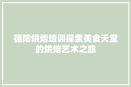 德阳烘焙培训探索美食天堂的烘焙艺术之旅