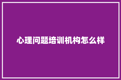 心理问题培训机构怎么样 未命名