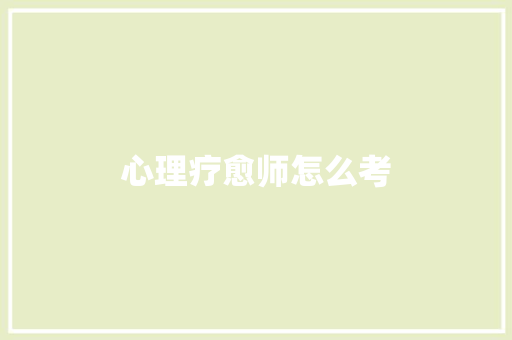 心理疗愈师怎么考