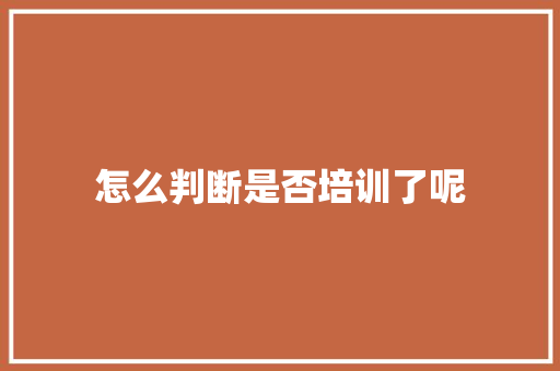 怎么判断是否培训了呢 未命名